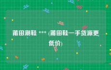 莆田潮鞋 *** (莆田鞋一手货源更低价)