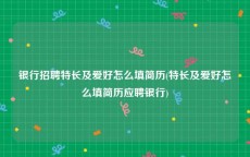 银行招聘特长及爱好怎么填简历(特长及爱好怎么填简历应聘银行)