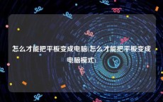 怎么才能把平板变成电脑(怎么才能把平板变成电脑模式)