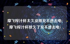 摩飞榨汁杯太久没用充不进去电(摩飞榨汁杯放久了充不进去电)
