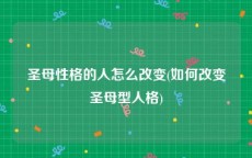 圣母性格的人怎么改变(如何改变圣母型人格)