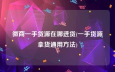 微商一手货源在哪进货(一手货源拿货通用方法)