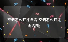空调怎么开才会冷(空调怎么开才会冷风)