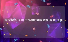 银行做好开门红工作(银行如何做好开门红工作)