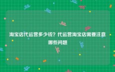 淘宝店代运营多少钱？代运营淘宝店需要注意哪些问题