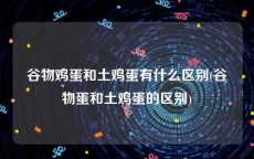 谷物鸡蛋和土鸡蛋有什么区别(谷物蛋和土鸡蛋的区别)