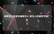 酒吧怎么发朋友圈吸引人 吸引人的酒吧文案广告