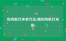 绞肉机打米浆方法(用绞肉机打米浆)