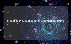 打游戏怎么投屏到电视 怎么连接电视打游戏