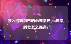 怎么提高自己的心理素质(心理素质差怎么提高)