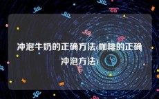 冲泡牛奶的正确方法(咖啡的正确冲泡方法)