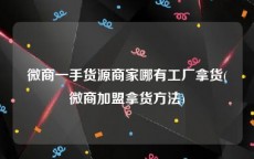 微商一手货源商家哪有工厂拿货(微商加盟拿货方法)