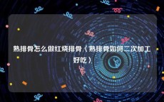 熟排骨怎么做红烧排骨〈熟排骨如何二次加工好吃〉
