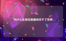 为什么在淘宝直播间买不了东西