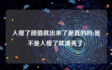 人瘦了颜值就出来了是真的吗(是不是人瘦了就漂亮了)
