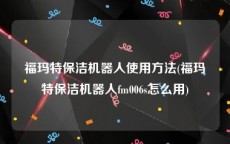 福玛特保洁机器人使用方法(福玛特保洁机器人fm006s怎么用)