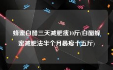 蜂蜜白醋三天减肥瘦10斤(白醋蜂蜜减肥法半个月暴瘦十五斤)
