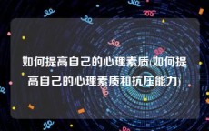 如何提高自己的心理素质(如何提高自己的心理素质和抗压能力)