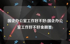 国企办公室工作好不好(国企办公室工作好不好金融类)