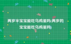 两岁半宝宝能吃乌鸡蛋吗(两岁的宝宝能吃乌鸡蛋吗)
