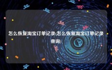 怎么恢复淘宝订单记录(怎么恢复淘宝订单记录查询)