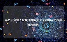 怎么关闭别人拉我进群聊(怎么关闭别人拉我进群聊微信)