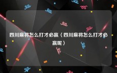 四川麻将怎么打才必赢〈四川麻将怎么打才必赢呢〉