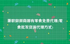 兼职做微商哪有零食免费代理(零食批发货源代理方式)