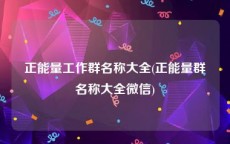 正能量工作群名称大全(正能量群名称大全微信)