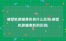 破壁机跟辅食机有什么区别(破壁机跟辅食机的区别)