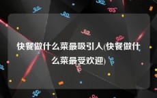快餐做什么菜最吸引人(快餐做什么菜最受欢迎)