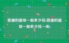 普通的窗帘一般多少钱(普通的窗帘一般多少钱一米)