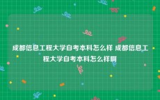 成都信息工程大学自考本科怎么样 成都信息工程大学自考本科怎么样啊