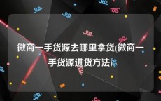 微商一手货源去哪里拿货(微商一手货源进货方法)