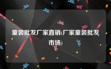童装批发厂家直销(厂家童装批发市场)