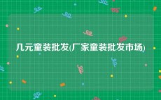 几元童装批发(厂家童装批发市场)