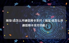淘宝C店怎么开通信用卡支付〈淘宝c店怎么开通信用卡支付功能〉