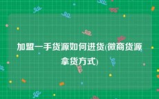 加盟一手货源如何进货(微商货源拿货方式)