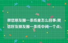微信朋友圈一条线是怎么回事(微信好友朋友圈一条线中间一个点)