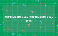 邮储银行理财多久确认(邮储银行理财多久确认收益)