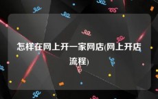 怎样在网上开一家网店(网上开店流程)