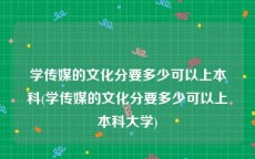 学传媒的文化分要多少可以上本科(学传媒的文化分要多少可以上本科大学)