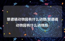景德镇动物园有什么动物(景德镇动物园有什么动物吗)
