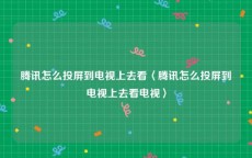 腾讯怎么投屏到电视上去看〈腾讯怎么投屏到电视上去看电视〉