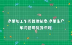 净菜加工车间管理制度(净菜生产车间管理制度细则)