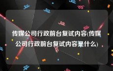 传媒公司行政前台复试内容(传媒公司行政前台复试内容是什么)
