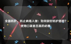 全面防护，防止病毒入侵：如何做好防护措施？使用口罩是否真的必要