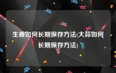 生姜如何长期保存方法(大蒜如何长期保存方法)