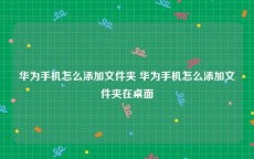 华为手机怎么添加文件夹 华为手机怎么添加文件夹在桌面