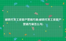 邮政代发工资客户营销方案(邮政代发工资客户营销方案怎么写)